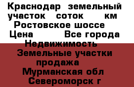 Краснодар, земельный участок 6 соток,  12 км. Ростовское шоссе  › Цена ­ 850 - Все города Недвижимость » Земельные участки продажа   . Мурманская обл.,Североморск г.